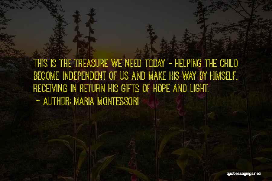 Maria Montessori Quotes: This Is The Treasure We Need Today - Helping The Child Become Independent Of Us And Make His Way By