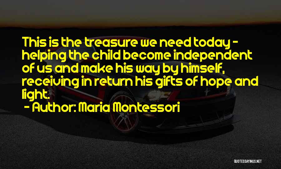 Maria Montessori Quotes: This Is The Treasure We Need Today - Helping The Child Become Independent Of Us And Make His Way By