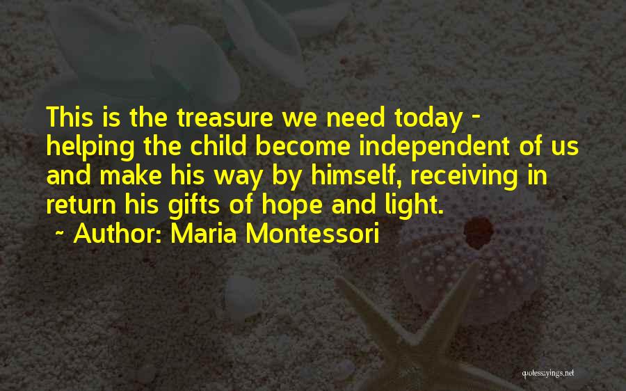 Maria Montessori Quotes: This Is The Treasure We Need Today - Helping The Child Become Independent Of Us And Make His Way By