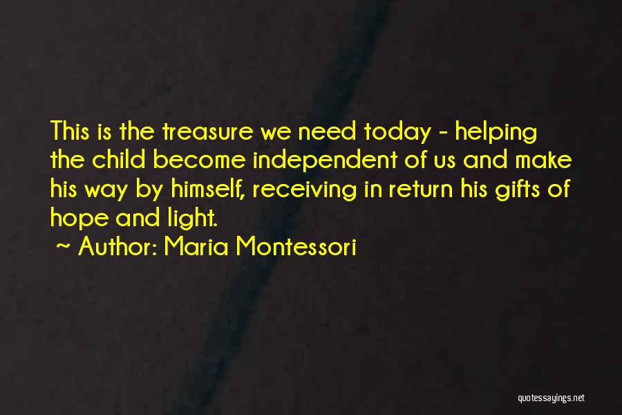 Maria Montessori Quotes: This Is The Treasure We Need Today - Helping The Child Become Independent Of Us And Make His Way By