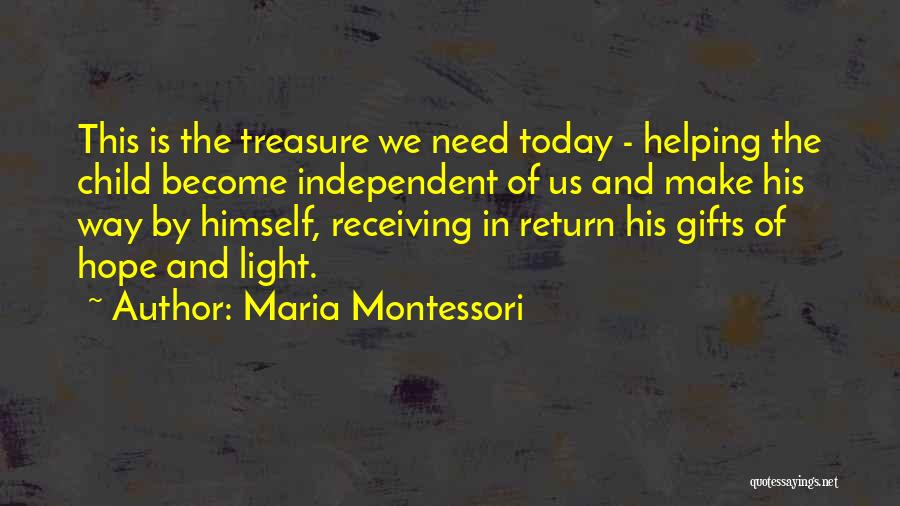 Maria Montessori Quotes: This Is The Treasure We Need Today - Helping The Child Become Independent Of Us And Make His Way By