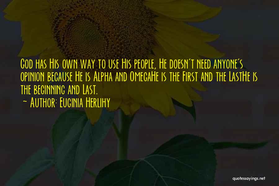 Euginia Herlihy Quotes: God Has His Own Way To Use His People, He Doesn't Need Anyone's Opinion Because He Is Alpha And Omegahe