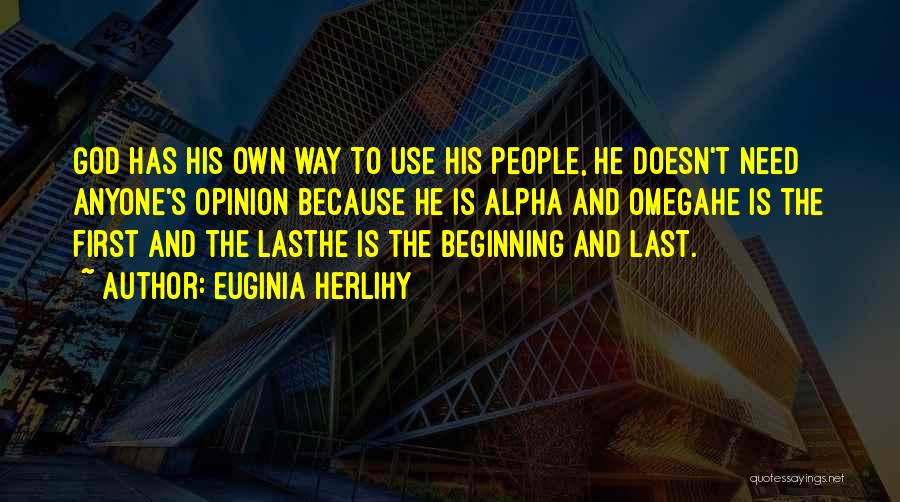 Euginia Herlihy Quotes: God Has His Own Way To Use His People, He Doesn't Need Anyone's Opinion Because He Is Alpha And Omegahe