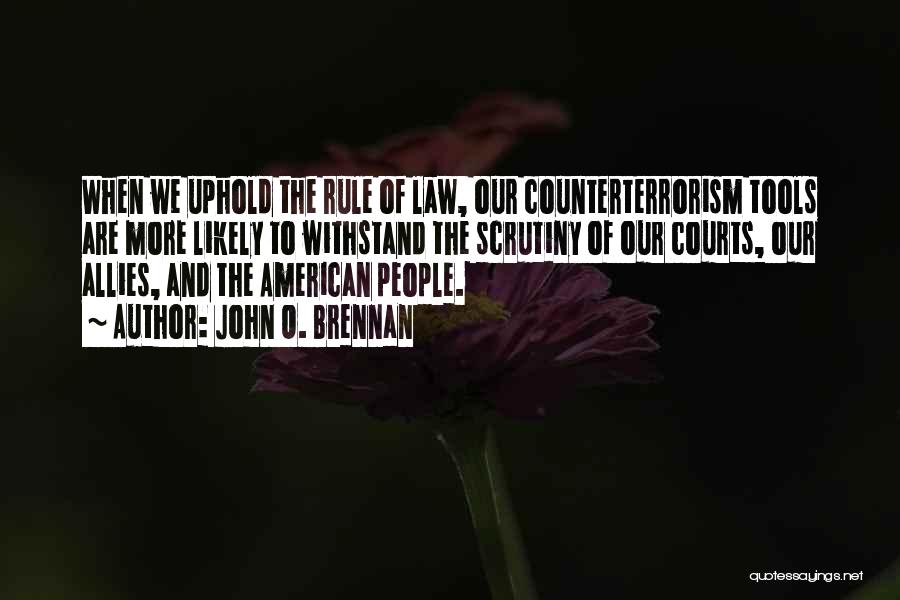 John O. Brennan Quotes: When We Uphold The Rule Of Law, Our Counterterrorism Tools Are More Likely To Withstand The Scrutiny Of Our Courts,