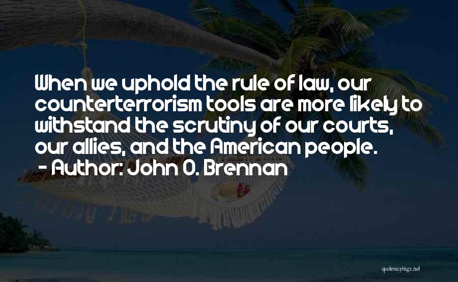 John O. Brennan Quotes: When We Uphold The Rule Of Law, Our Counterterrorism Tools Are More Likely To Withstand The Scrutiny Of Our Courts,