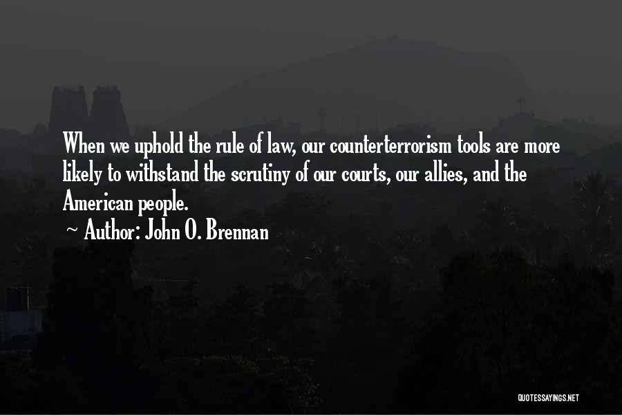 John O. Brennan Quotes: When We Uphold The Rule Of Law, Our Counterterrorism Tools Are More Likely To Withstand The Scrutiny Of Our Courts,