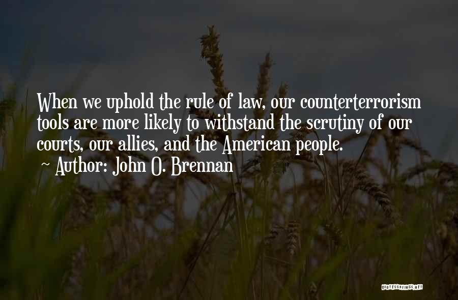 John O. Brennan Quotes: When We Uphold The Rule Of Law, Our Counterterrorism Tools Are More Likely To Withstand The Scrutiny Of Our Courts,