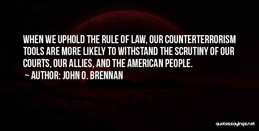 John O. Brennan Quotes: When We Uphold The Rule Of Law, Our Counterterrorism Tools Are More Likely To Withstand The Scrutiny Of Our Courts,