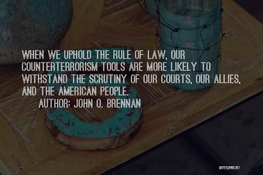 John O. Brennan Quotes: When We Uphold The Rule Of Law, Our Counterterrorism Tools Are More Likely To Withstand The Scrutiny Of Our Courts,