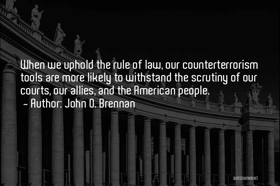 John O. Brennan Quotes: When We Uphold The Rule Of Law, Our Counterterrorism Tools Are More Likely To Withstand The Scrutiny Of Our Courts,