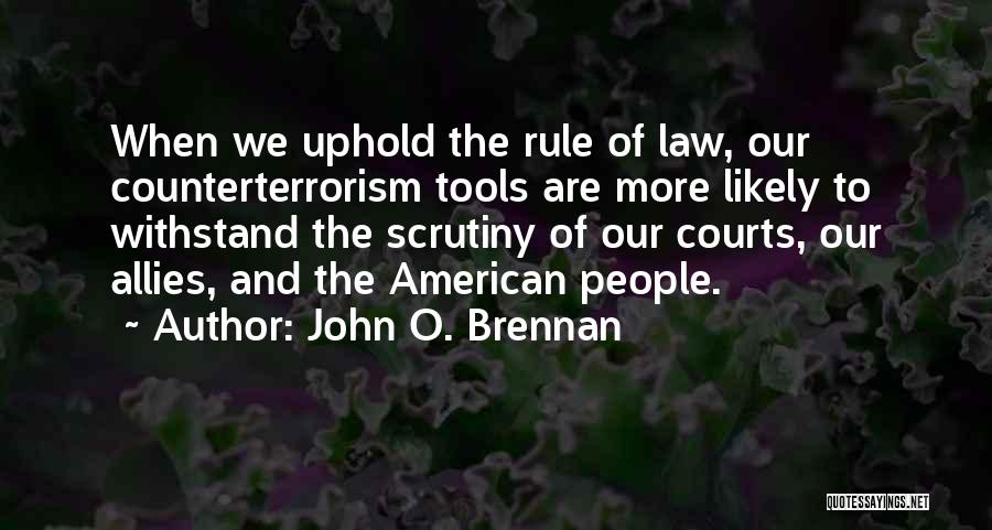 John O. Brennan Quotes: When We Uphold The Rule Of Law, Our Counterterrorism Tools Are More Likely To Withstand The Scrutiny Of Our Courts,