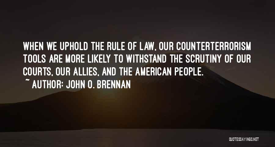 John O. Brennan Quotes: When We Uphold The Rule Of Law, Our Counterterrorism Tools Are More Likely To Withstand The Scrutiny Of Our Courts,