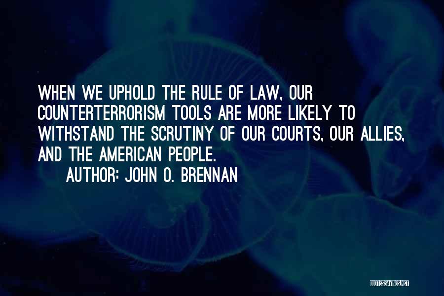 John O. Brennan Quotes: When We Uphold The Rule Of Law, Our Counterterrorism Tools Are More Likely To Withstand The Scrutiny Of Our Courts,