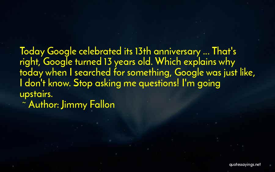 Jimmy Fallon Quotes: Today Google Celebrated Its 13th Anniversary ... That's Right, Google Turned 13 Years Old. Which Explains Why Today When I