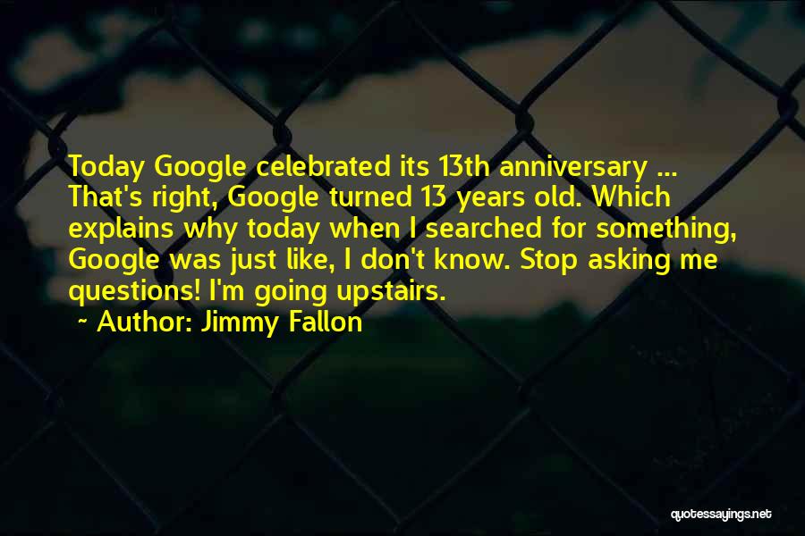 Jimmy Fallon Quotes: Today Google Celebrated Its 13th Anniversary ... That's Right, Google Turned 13 Years Old. Which Explains Why Today When I