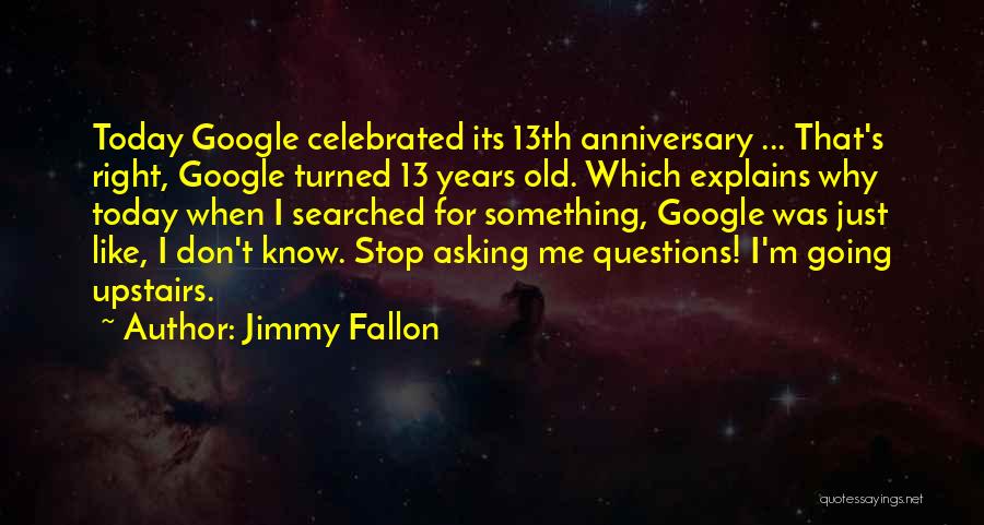 Jimmy Fallon Quotes: Today Google Celebrated Its 13th Anniversary ... That's Right, Google Turned 13 Years Old. Which Explains Why Today When I