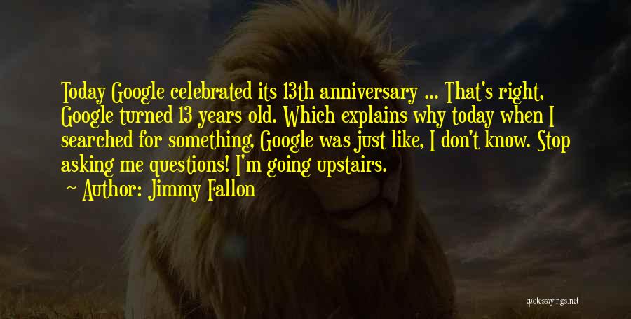 Jimmy Fallon Quotes: Today Google Celebrated Its 13th Anniversary ... That's Right, Google Turned 13 Years Old. Which Explains Why Today When I