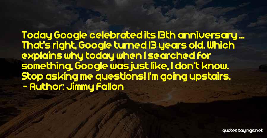 Jimmy Fallon Quotes: Today Google Celebrated Its 13th Anniversary ... That's Right, Google Turned 13 Years Old. Which Explains Why Today When I