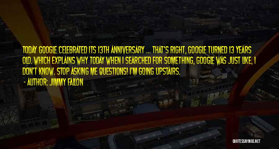 Jimmy Fallon Quotes: Today Google Celebrated Its 13th Anniversary ... That's Right, Google Turned 13 Years Old. Which Explains Why Today When I