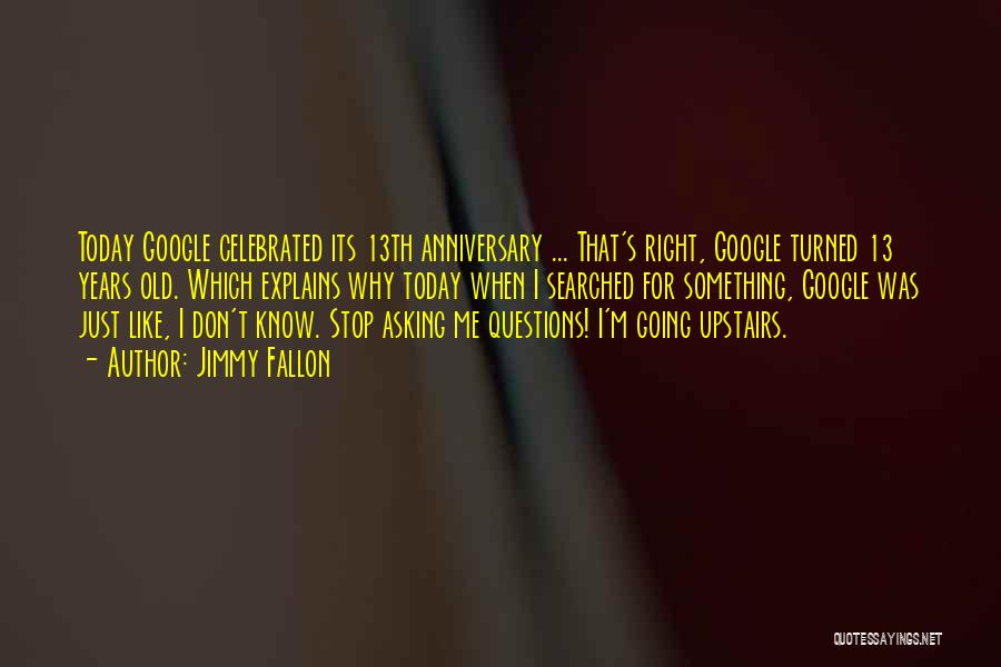 Jimmy Fallon Quotes: Today Google Celebrated Its 13th Anniversary ... That's Right, Google Turned 13 Years Old. Which Explains Why Today When I