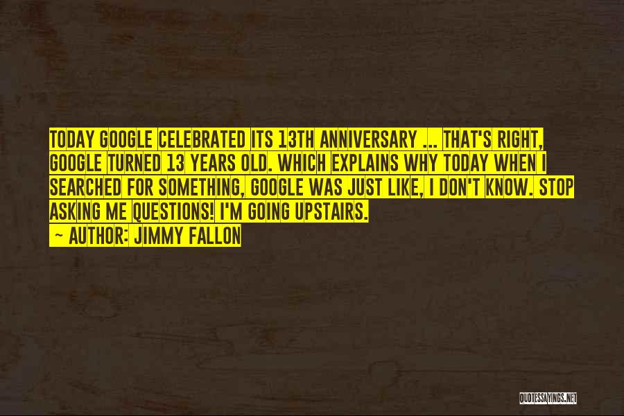 Jimmy Fallon Quotes: Today Google Celebrated Its 13th Anniversary ... That's Right, Google Turned 13 Years Old. Which Explains Why Today When I