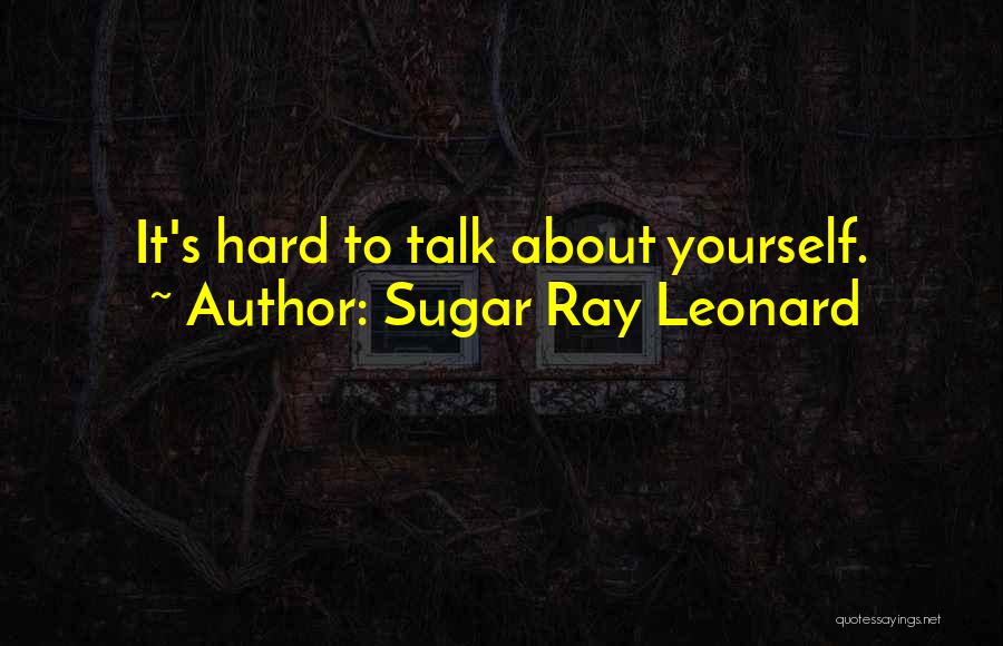 Sugar Ray Leonard Quotes: It's Hard To Talk About Yourself.
