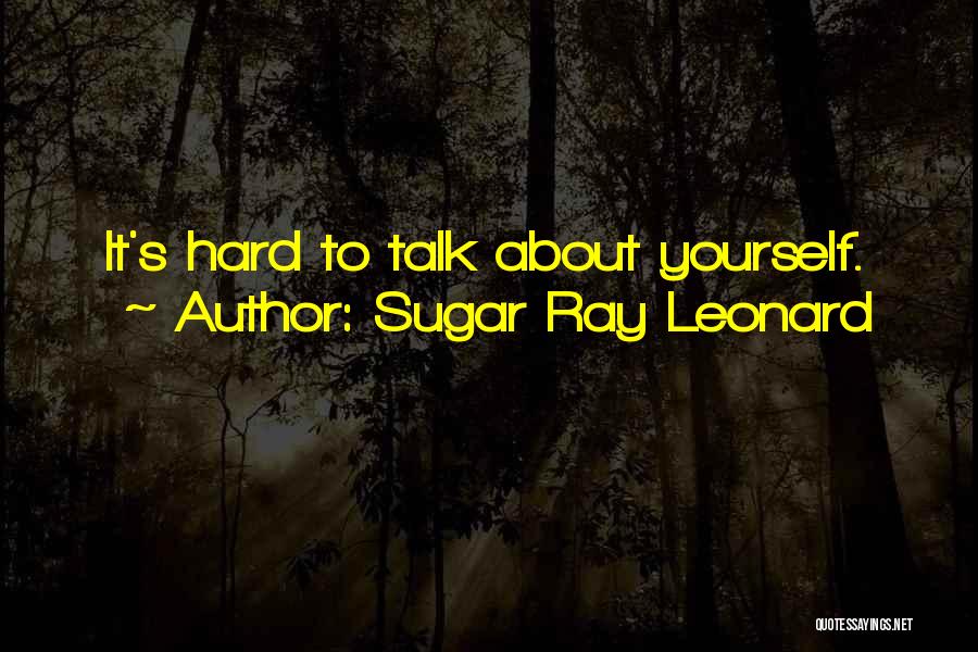 Sugar Ray Leonard Quotes: It's Hard To Talk About Yourself.