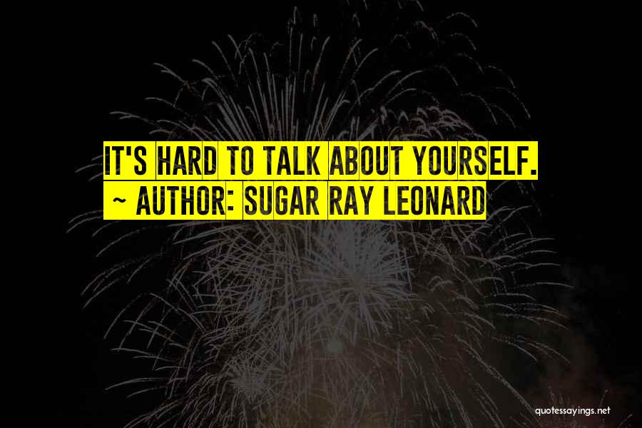 Sugar Ray Leonard Quotes: It's Hard To Talk About Yourself.