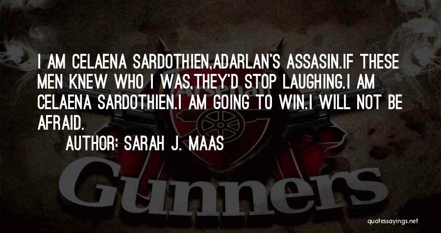 Sarah J. Maas Quotes: I Am Celaena Sardothien,adarlan's Assasin.if These Men Knew Who I Was,they'd Stop Laughing.i Am Celaena Sardothien.i Am Going To Win.i