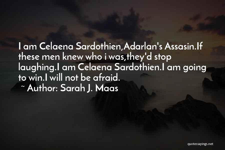 Sarah J. Maas Quotes: I Am Celaena Sardothien,adarlan's Assasin.if These Men Knew Who I Was,they'd Stop Laughing.i Am Celaena Sardothien.i Am Going To Win.i