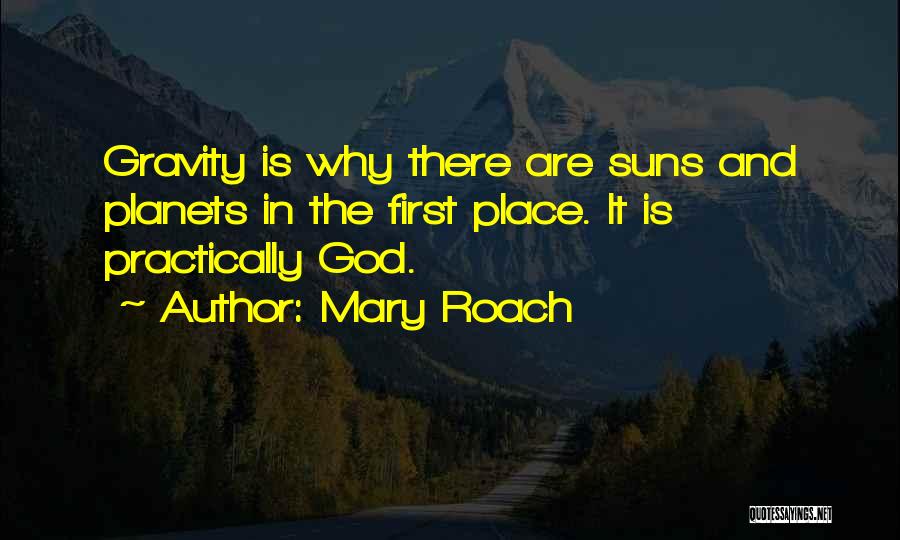 Mary Roach Quotes: Gravity Is Why There Are Suns And Planets In The First Place. It Is Practically God.