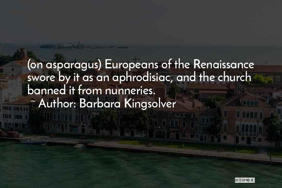 Barbara Kingsolver Quotes: (on Asparagus) Europeans Of The Renaissance Swore By It As An Aphrodisiac, And The Church Banned It From Nunneries.
