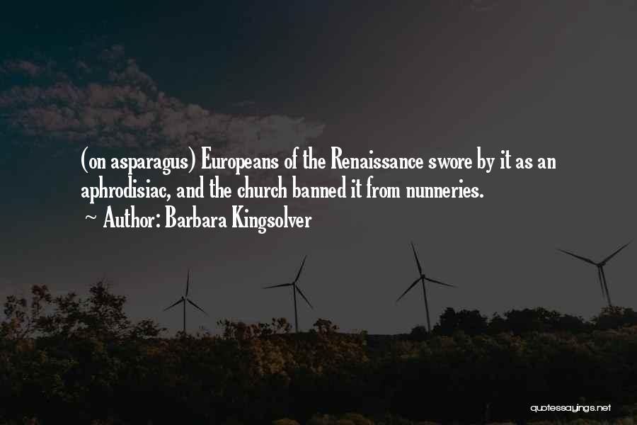 Barbara Kingsolver Quotes: (on Asparagus) Europeans Of The Renaissance Swore By It As An Aphrodisiac, And The Church Banned It From Nunneries.