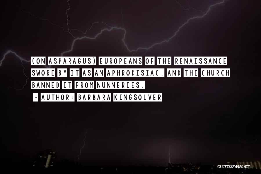Barbara Kingsolver Quotes: (on Asparagus) Europeans Of The Renaissance Swore By It As An Aphrodisiac, And The Church Banned It From Nunneries.