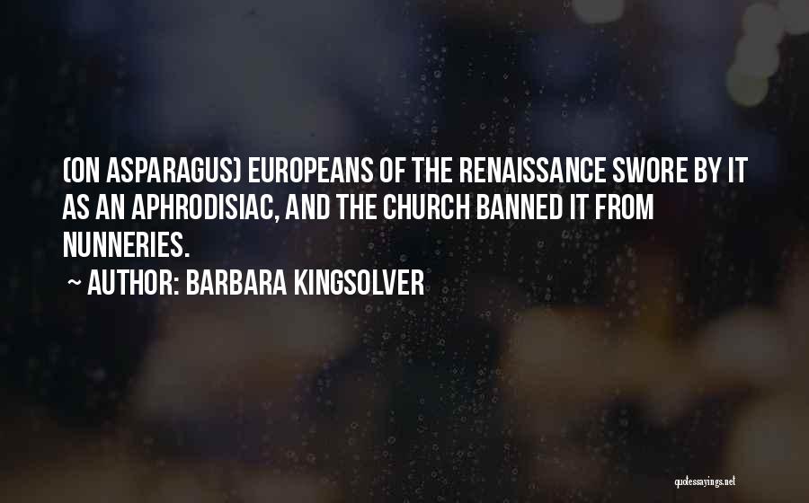 Barbara Kingsolver Quotes: (on Asparagus) Europeans Of The Renaissance Swore By It As An Aphrodisiac, And The Church Banned It From Nunneries.