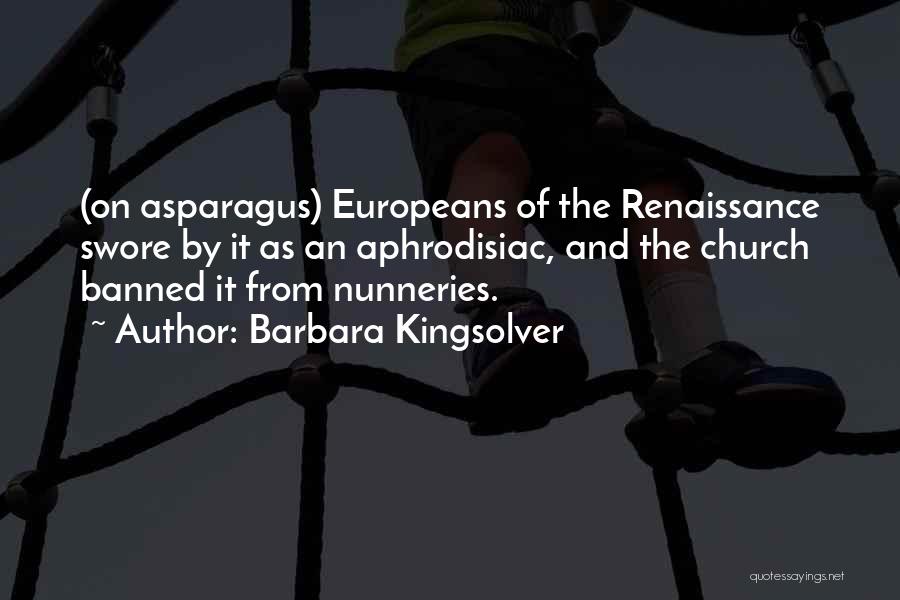 Barbara Kingsolver Quotes: (on Asparagus) Europeans Of The Renaissance Swore By It As An Aphrodisiac, And The Church Banned It From Nunneries.