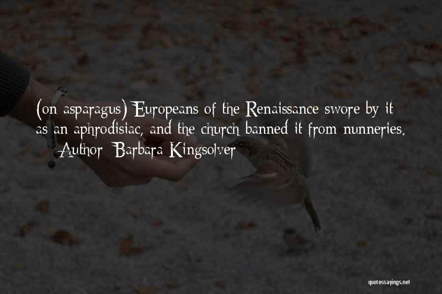 Barbara Kingsolver Quotes: (on Asparagus) Europeans Of The Renaissance Swore By It As An Aphrodisiac, And The Church Banned It From Nunneries.