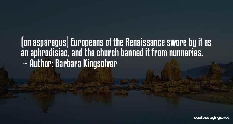 Barbara Kingsolver Quotes: (on Asparagus) Europeans Of The Renaissance Swore By It As An Aphrodisiac, And The Church Banned It From Nunneries.