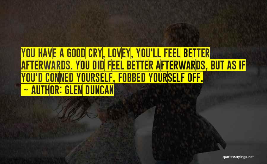 Glen Duncan Quotes: You Have A Good Cry, Lovey, You'll Feel Better Afterwards. You Did Feel Better Afterwards, But As If You'd Conned