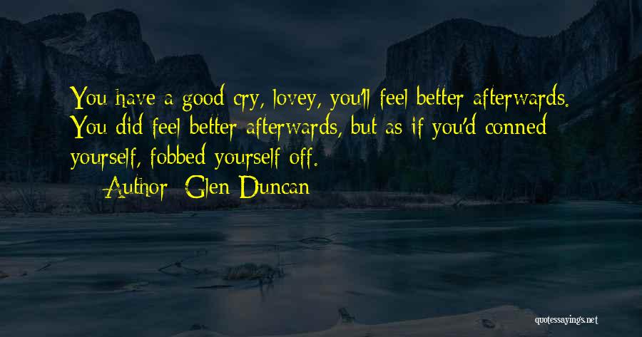 Glen Duncan Quotes: You Have A Good Cry, Lovey, You'll Feel Better Afterwards. You Did Feel Better Afterwards, But As If You'd Conned