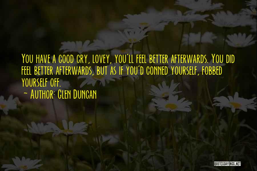 Glen Duncan Quotes: You Have A Good Cry, Lovey, You'll Feel Better Afterwards. You Did Feel Better Afterwards, But As If You'd Conned