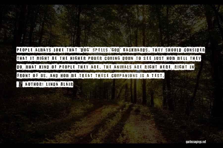 Linda Blair Quotes: People Always Joke That 'dog' Spells 'god' Backwards. They Should Consider That It Might Be The Higher Power Coming Down