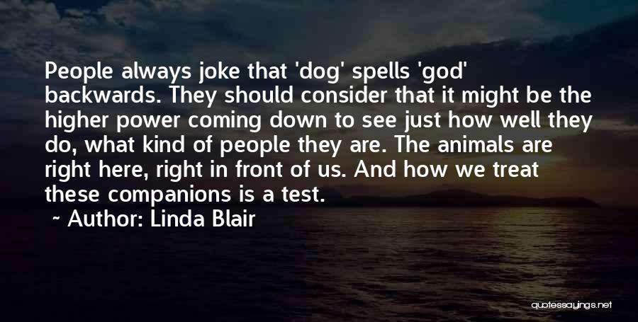 Linda Blair Quotes: People Always Joke That 'dog' Spells 'god' Backwards. They Should Consider That It Might Be The Higher Power Coming Down