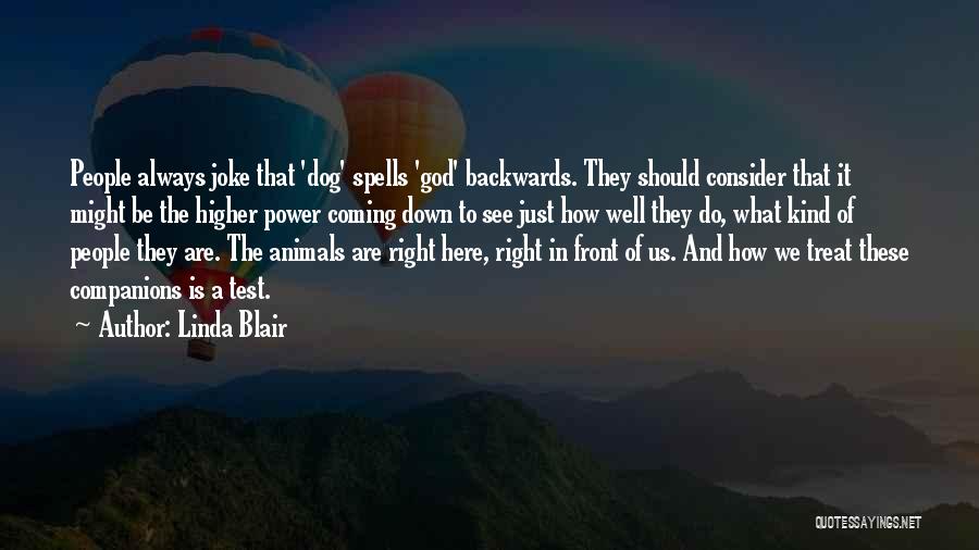 Linda Blair Quotes: People Always Joke That 'dog' Spells 'god' Backwards. They Should Consider That It Might Be The Higher Power Coming Down