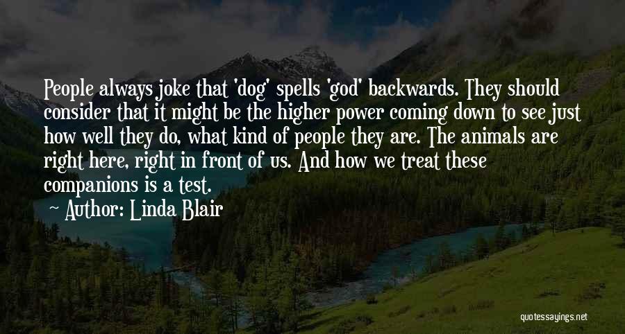 Linda Blair Quotes: People Always Joke That 'dog' Spells 'god' Backwards. They Should Consider That It Might Be The Higher Power Coming Down