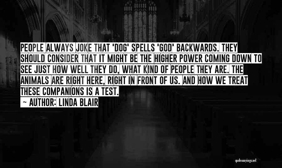 Linda Blair Quotes: People Always Joke That 'dog' Spells 'god' Backwards. They Should Consider That It Might Be The Higher Power Coming Down