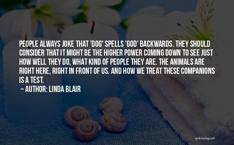 Linda Blair Quotes: People Always Joke That 'dog' Spells 'god' Backwards. They Should Consider That It Might Be The Higher Power Coming Down