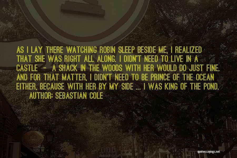 Sebastian Cole Quotes: As I Lay There Watching Robin Sleep Beside Me, I Realized That She Was Right All Along. I Didn't Need