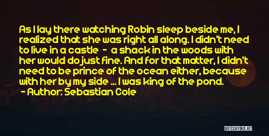 Sebastian Cole Quotes: As I Lay There Watching Robin Sleep Beside Me, I Realized That She Was Right All Along. I Didn't Need