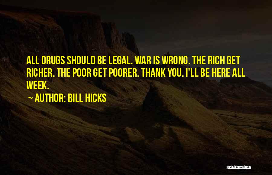 Bill Hicks Quotes: All Drugs Should Be Legal. War Is Wrong. The Rich Get Richer. The Poor Get Poorer. Thank You. I'll Be